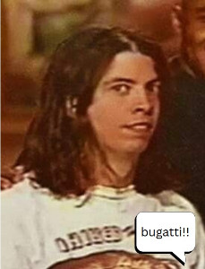 Saying bugatti when dave grohl inevitably wants me