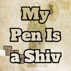 my pen is a shiv