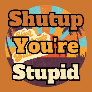 Shutup You're Stupid
