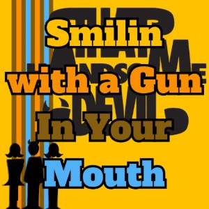 Smilin with a Gun In Your Mouth