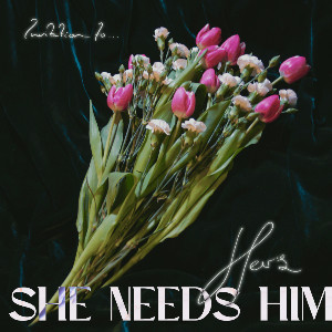 she needs him