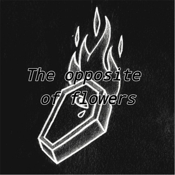 The Opposite of Flowers