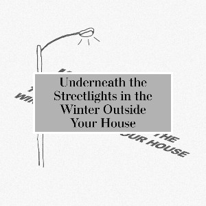 Underneath the Streetlights in the Winter Outside Your House