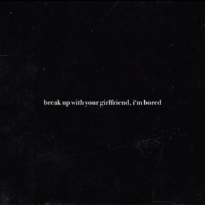 break up with your girlfriend, i'm bored