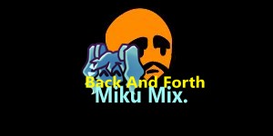 Back And Forth (Miku Mix.)