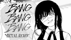 BANG BANG BANG! [ Metal Remix ]