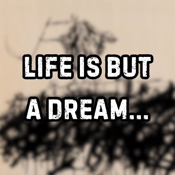 Life is But a Dream…