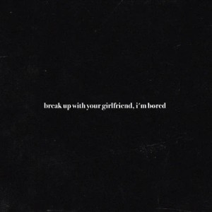 break up with your girlfriend, i'm bored