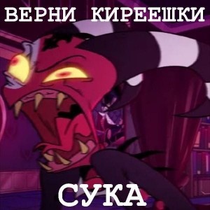 Верни киреешки сука👹👺