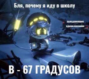 Бля почему я иду в школу в -67 градусов 😭