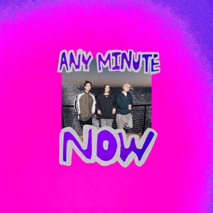 ANY MINUTE NOW