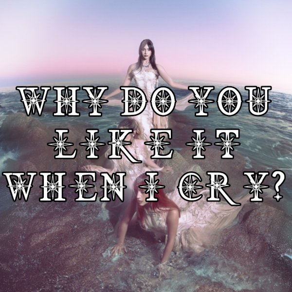 Why Do You Like It When I Cry?