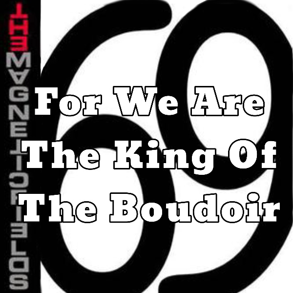 For we are the king of the boudoir