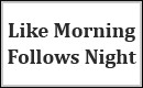 Like Morning Follows Night