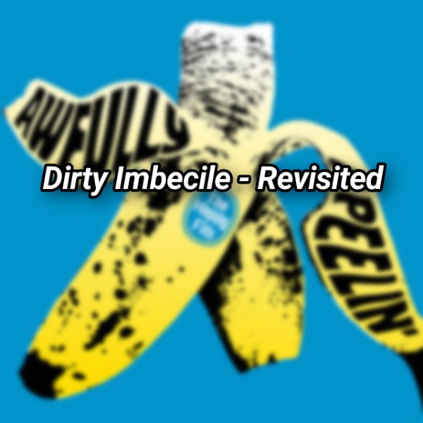 Dirty Imbecile - Revisited