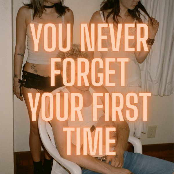 you never forget your first time