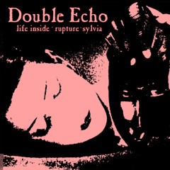 Life Inside / Rupture / Sylvia - Double Echo